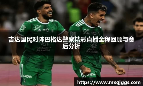 吉达国民对阵巴格达警察精彩直播全程回顾与赛后分析